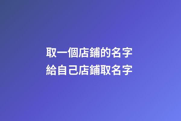 取一個店鋪的名字 給自己店鋪取名字